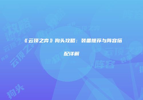 《云顶之弈》狗头攻略：装备推荐与阵容搭配详解