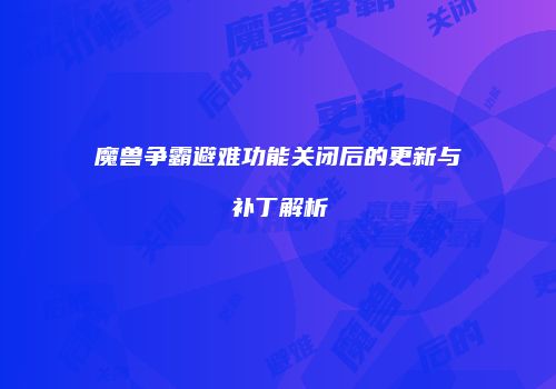 魔兽争霸避难功能关闭后的更新与补丁解析