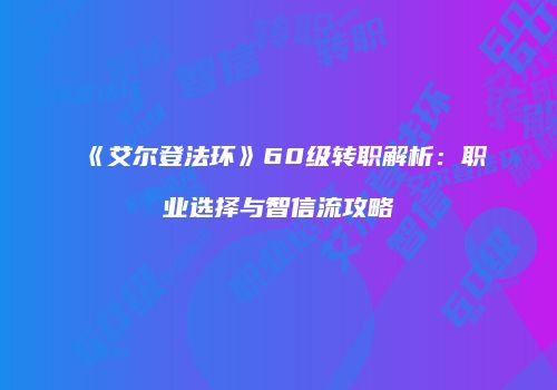 《艾尔登法环》60级转职解析：职业选择与智信流攻略