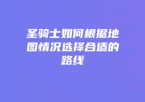 圣骑士如何根据地图情况选择合适的路线