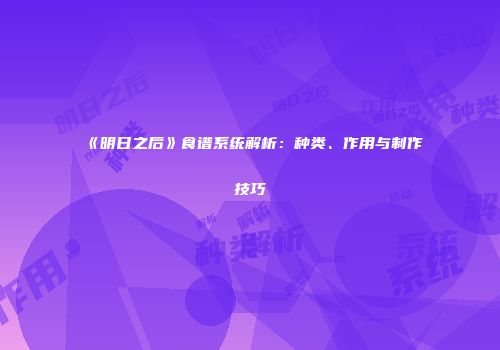 《明日之后》食谱系统解析：种类、作用与制作技巧