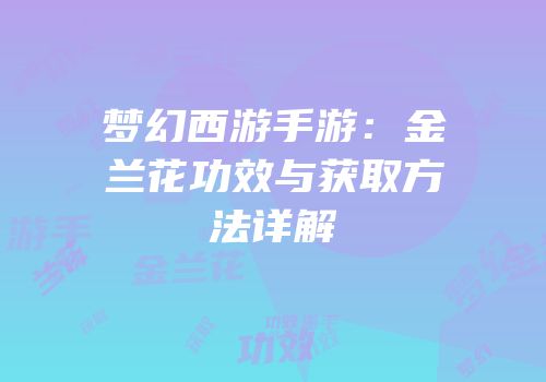梦幻西游手游：金兰花功效与获取方法详解