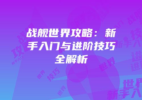 战舰世界攻略：新手入门与进阶技巧全解析
