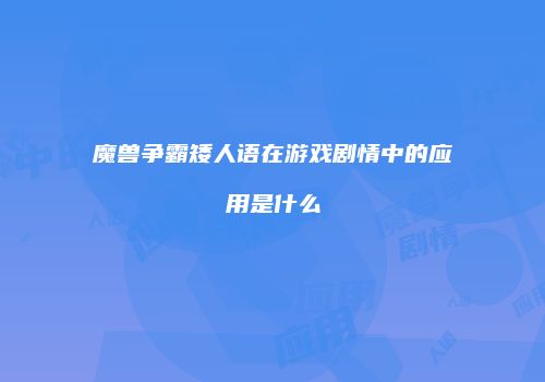 魔兽争霸矮人语在游戏剧情中的应用是什么