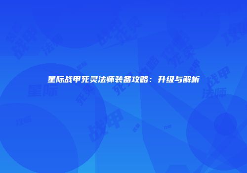 星际战甲死灵法师装备攻略：升级与解析