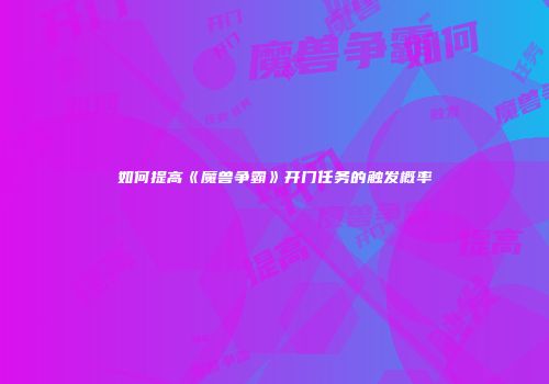 如何提高《魔兽争霸》开门任务的触发概率