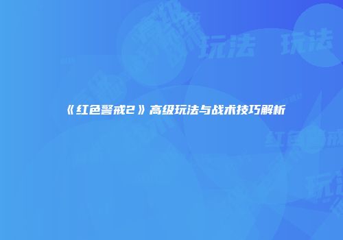 《红色警戒2》高级玩法与战术技巧解析