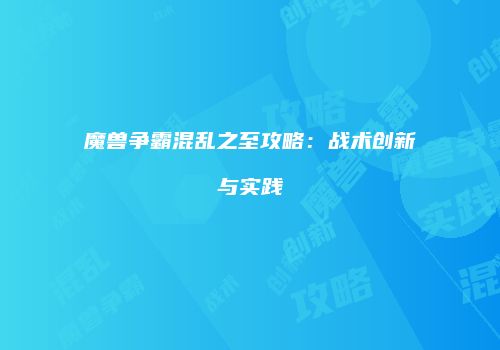 魔兽争霸混乱之至攻略：战术创新与实践