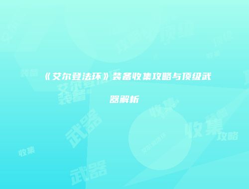 《艾尔登法环》装备收集攻略与顶级武器解析