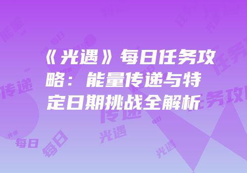 《光遇》每日任务攻略：能量传递与特定日期挑战全解析
