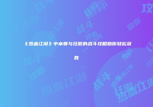 《热血江湖》中本尊与狂傲的战斗攻略助你轻松获胜