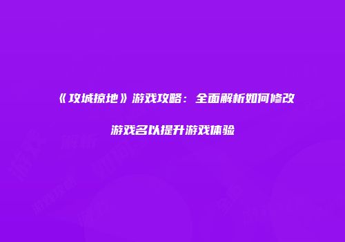 《攻城掠地》游戏攻略：全面解析如何修改游戏名以提升游戏体验
