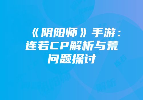 《阴阳师》手游：连若CP解析与荒问题探讨
