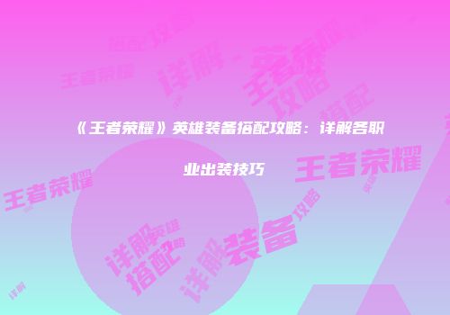 《王者荣耀》英雄装备搭配攻略：详解各职业出装技巧