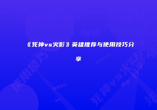 《死神vs火影》英雄推荐与使用技巧分享