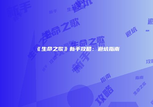 《生命之歌》新手攻略：避坑指南