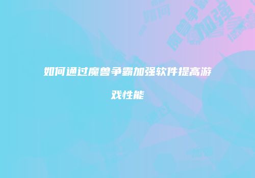 如何通过魔兽争霸加强软件提高游戏性能