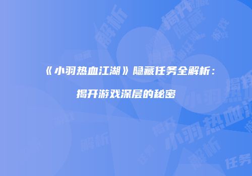 《小羽热血江湖》隐藏任务全解析：揭开游戏深层的秘密
