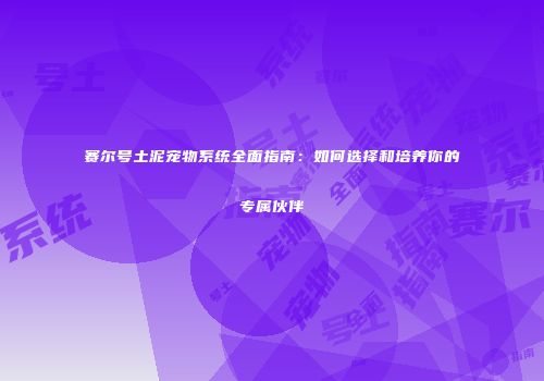 赛尔号土泥宠物系统全面指南：如何选择和培养你的专属伙伴