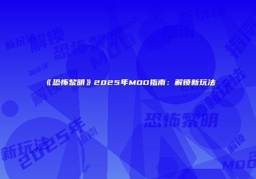 《恐怖黎明》2025年MOD指南：解锁新玩法