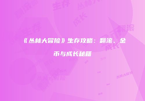 《丛林大冒险》生存攻略：翻滚、金币与成长秘籍