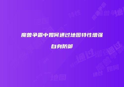 魔兽争霸中如何通过地图特性增强自身防御