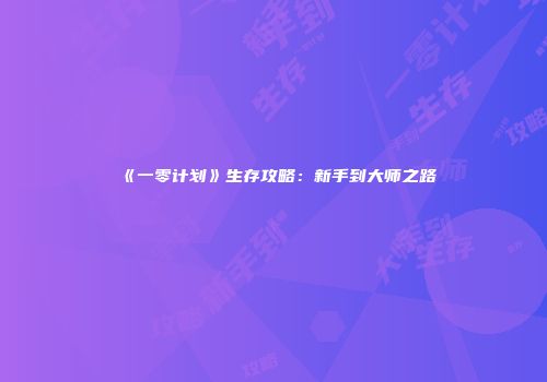 《一零计划》生存攻略：新手到大师之路
