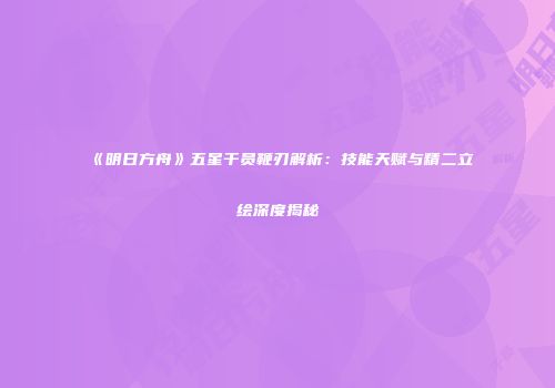 《明日方舟》五星干员鞭刃解析：技能天赋与精二立绘深度揭秘