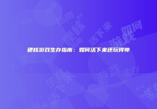 硬核游戏生存指南：如何活下来还玩得帅