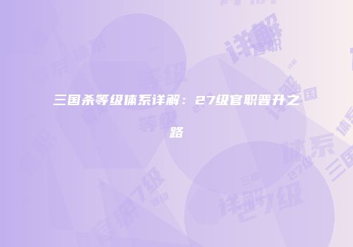 三国杀等级体系详解：27级官职晋升之路
