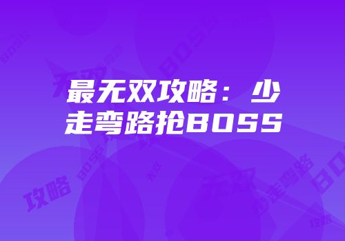 最无双攻略：少走弯路抢BOSS