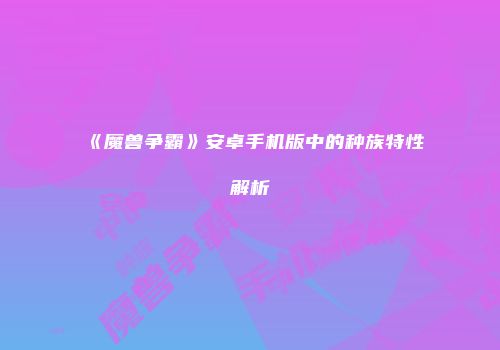 《魔兽争霸》安卓手机版中的种族特性解析
