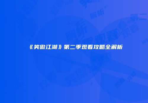 《笑傲江湖》第二季观看攻略全解析