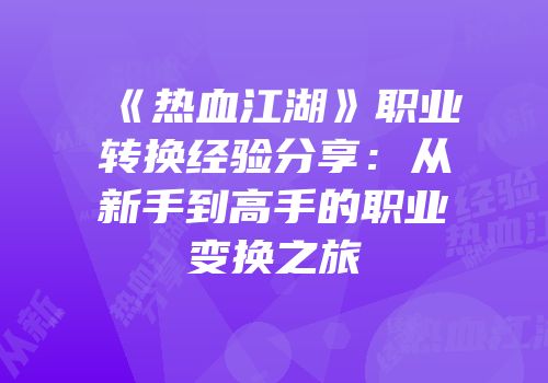 《热血江湖》职业转换经验分享：从新手到高手的职业变换之旅