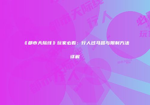 《都市天际线》玩家必看：行人过马路与限制方法详解