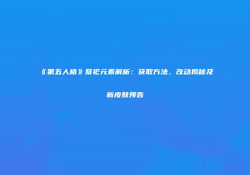《第五人格》祭祀元素解析：获取方法、改动揭秘及新皮肤预告