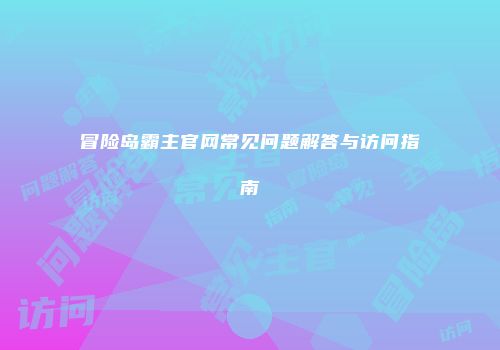冒险岛霸主官网常见问题解答与访问指南