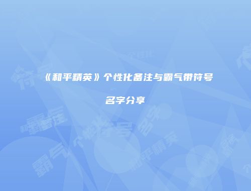 《和平精英》个性化备注与霸气带符号名字分享