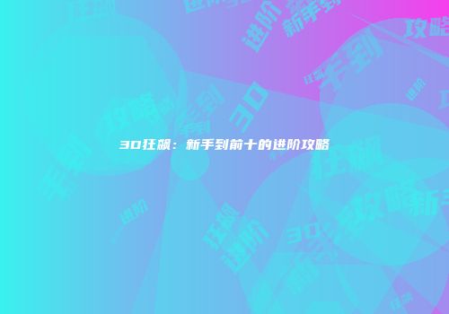 3D狂飙：新手到前十的进阶攻略