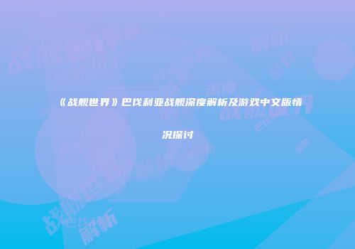 《战舰世界》巴伐利亚战舰深度解析及游戏中文版情况探讨