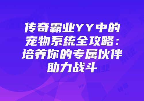 传奇霸业YY中的宠物系统全攻略：培养你的专属伙伴助力战斗
