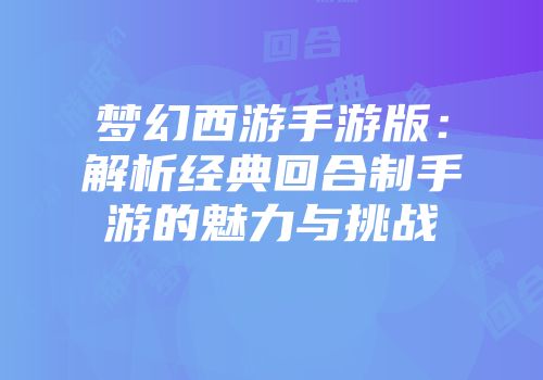 梦幻西游手游版：解析经典回合制手游的魅力与挑战
