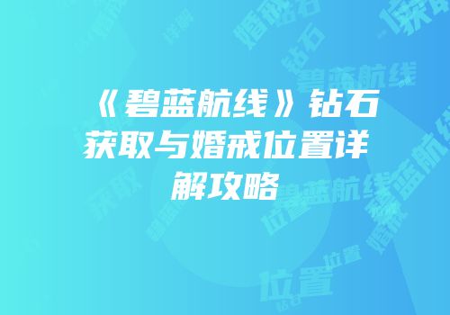 《碧蓝航线》钻石获取与婚戒位置详解攻略