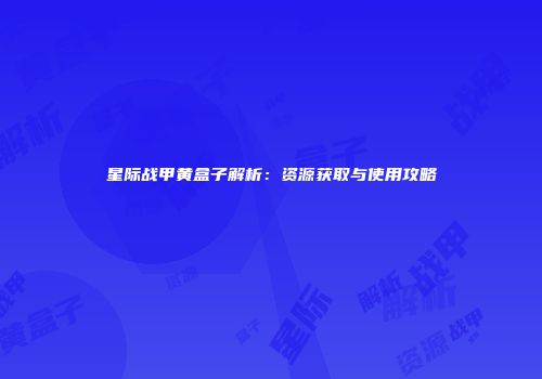 星际战甲黄盒子解析：资源获取与使用攻略