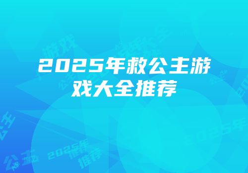 2025年救公主游戏大全推荐