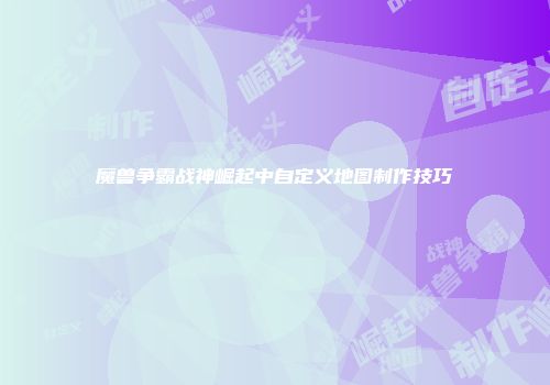 魔兽争霸战神崛起中自定义地图制作技巧
