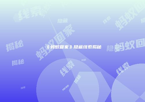 《蚂蚁回家》隐藏线索揭秘