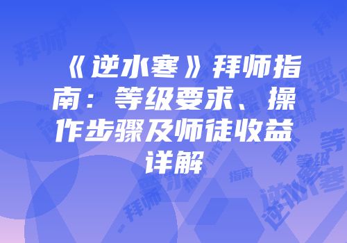 《逆水寒》拜师指南：等级要求、操作步骤及师徒收益详解