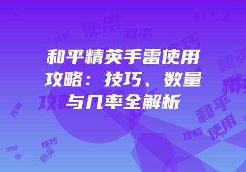 和平精英手雷使用攻略：技巧、数量与几率全解析