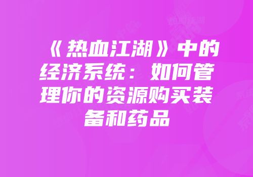 《热血江湖》中的经济系统：如何管理你的资源购买装备和药品